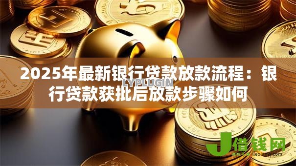 2025年最新银行贷款放款流程:银行贷款获批后放款步骤如何 2025年最新银行贷款放款流程:银行贷款获批后放款步骤如何