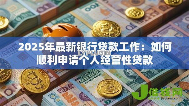 2025年最新银行贷款工作：如何顺利申请个人经营性贷款