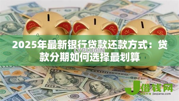 2025年最新银行贷款还款方式：贷款分期如何选择最划算