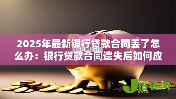 2025年最新银行贷款合同丢了怎么办：银行贷款合同遗失后如何应对