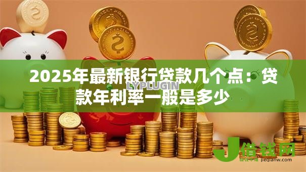2025年最新银行贷款几个点：贷款年利率一般是多少