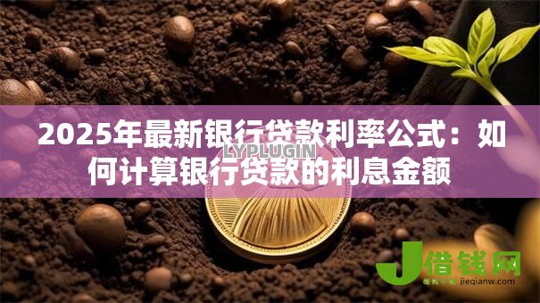 2025年最新银行贷款利率公式：如何计算银行贷款的利息金额