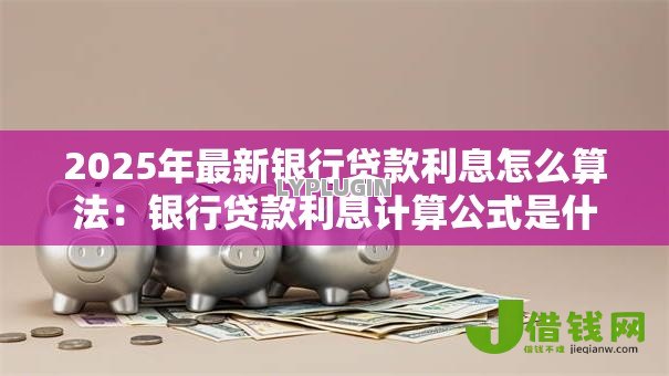 2025年最新银行贷款利息怎么算法：银行贷款利息计算公式是什么