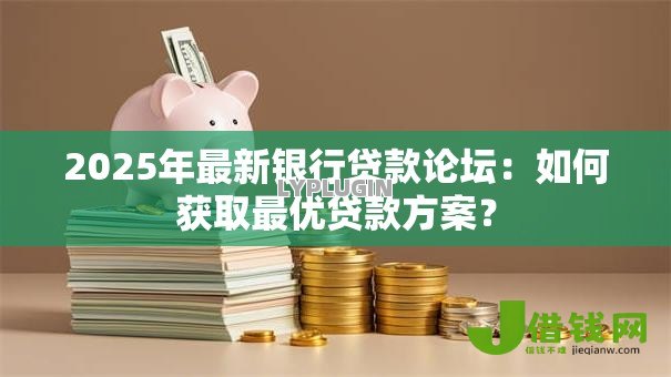 2025年最新银行贷款论坛：如何获取最优贷款方案？