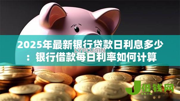 2025年最新银行贷款日利息多少：银行借款每日利率如何计算