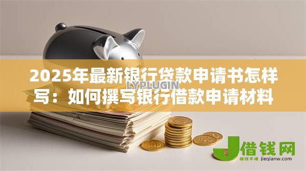 2025年最新银行贷款申请书怎样写:如何撰写银行借款申请材料 2025年最新银行贷款申请书怎样写:如何撰写银行借款申请材料