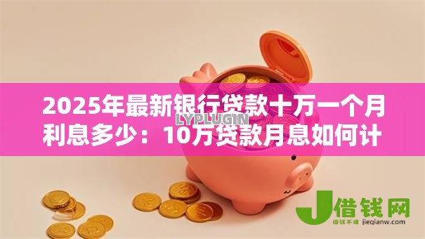 2025年最新银行贷款十万一个月利息多少：10万贷款月息如何计算最准确？