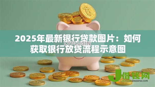 2025年最新银行贷款图片:如何获取银行放贷流程示意图 2025年最新银行贷款图片:如何获取银行放贷流程示意图