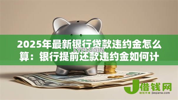 2025年最新银行贷款违约金怎么算：银行提前还款违约金如何计算