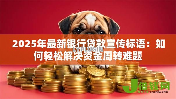 2025年最新银行贷款宣传标语:如何轻松解决资金周转难题 2025年最新银行贷款宣传标语:如何轻松解决资金周转难题