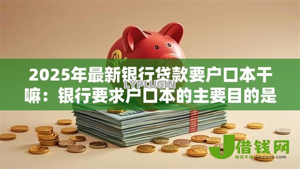 2025年最新银行贷款要户口本干嘛：银行要求户口本的主要目的是什么