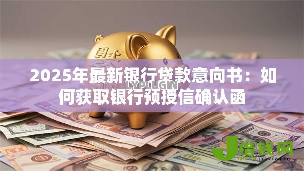 2025年最新银行贷款意向书：如何获取银行预授信确认函