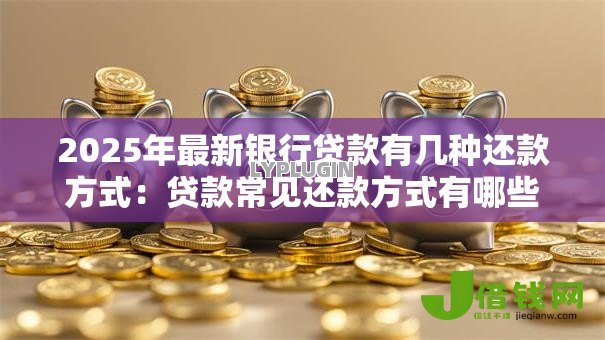 2025年最新银行贷款有几种还款方式：贷款常见还款方式有哪些