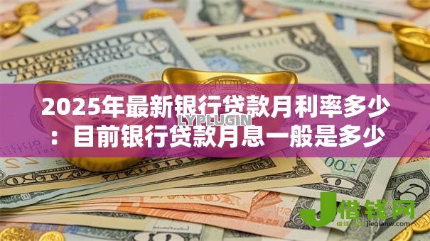 2025年最新银行贷款月利率多少：目前银行贷款月息一般是多少