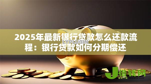 2025年最新银行贷款怎么还款流程：银行贷款如何分期偿还