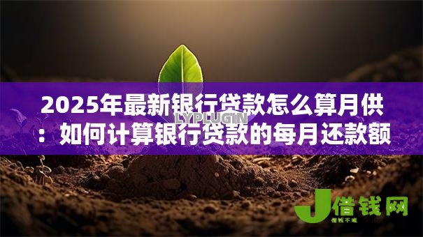 2025年最新银行贷款怎么算月供:如何计算银行贷款的每月还款额 2025年最新银行贷款怎么算月供:如何计算银行贷款的每月还款额