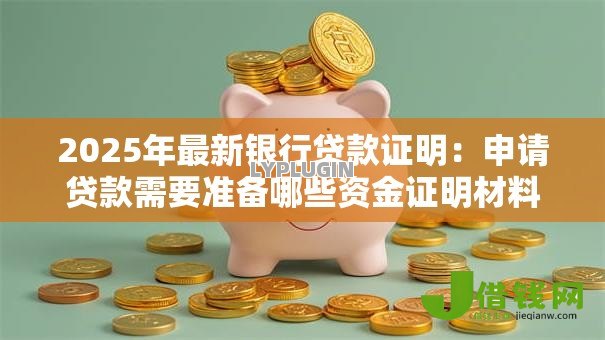 2025年最新银行贷款证明:申请贷款需要准备哪些资金证明材料 2025年最新银行贷款证明:申请贷款需要准备哪些资金证明材料