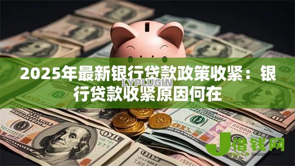 2025年最新银行贷款政策收紧：银行贷款收紧原因何在