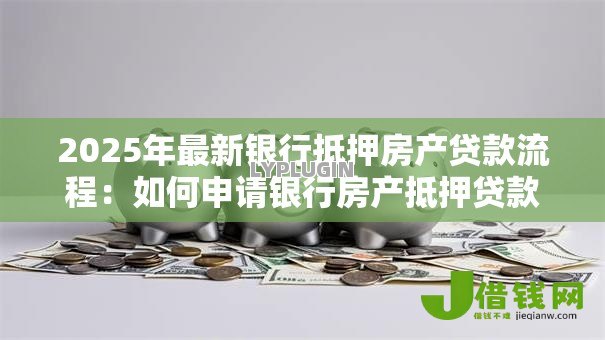 2025年最新银行抵押房产贷款流程：如何申请银行房产抵押贷款