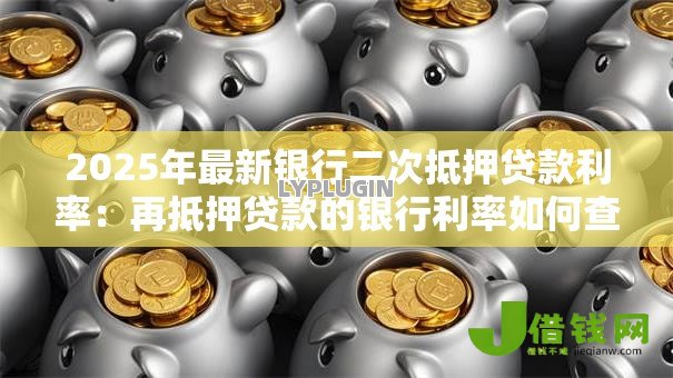 2025年最新银行二次抵押贷款利率:再抵押贷款的银行利率如何查询 2025年最新银行二次抵押贷款利率:再抵押贷款的银行利率如何查询