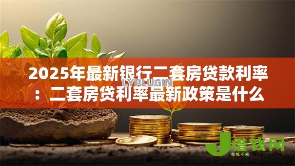 2025年最新银行二套房贷款利率：二套房贷利率最新政策是什么