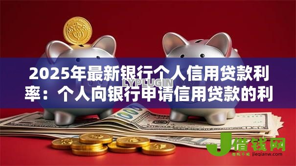 2025年最新银行个人信用贷款利率：个人向银行申请信用贷款的利率多少
