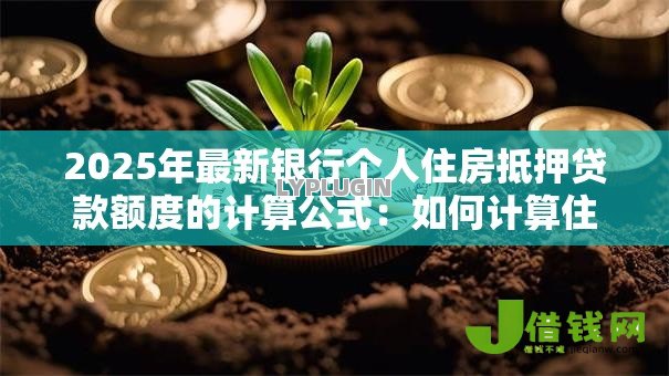 2025年最新银行个人住房抵押贷款额度的计算公式：如何计算住房抵押贷款的最高可贷金额