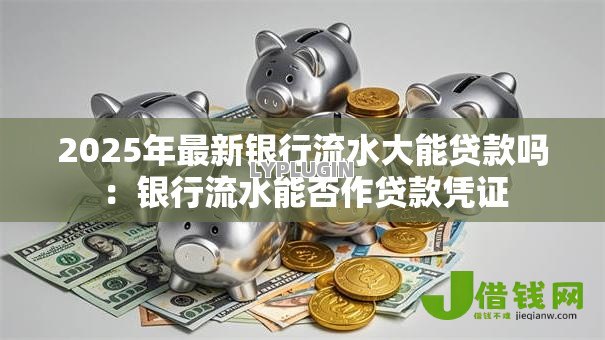 2025年最新银行流水大能贷款吗：银行流水能否作贷款凭证