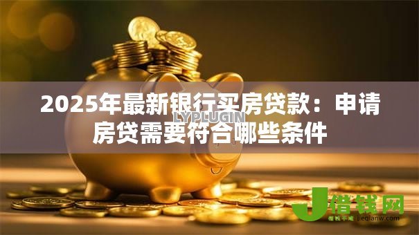 2025年最新银行买房贷款：申请房贷需要符合哪些条件