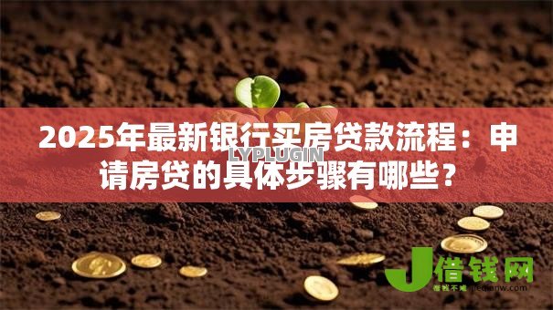 2025年最新银行买房贷款流程:申请房贷的具体步骤有哪些? 2025年最新银行买房贷款流程:申请房贷的具体步骤有哪些?