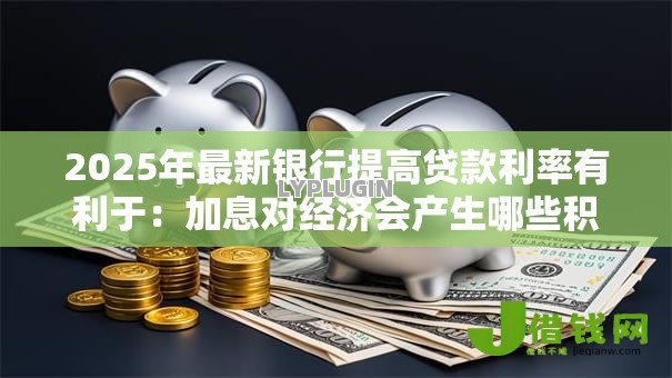 2025年最新银行提高贷款利率有利于：加息对经济会产生哪些积极影响