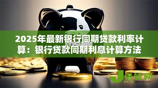 2025年最新银行同期贷款利率计算：银行贷款同期利息计算方法是什么