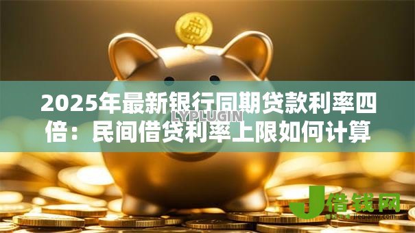 2025年最新银行同期贷款利率四倍：民间借贷利率上限如何计算