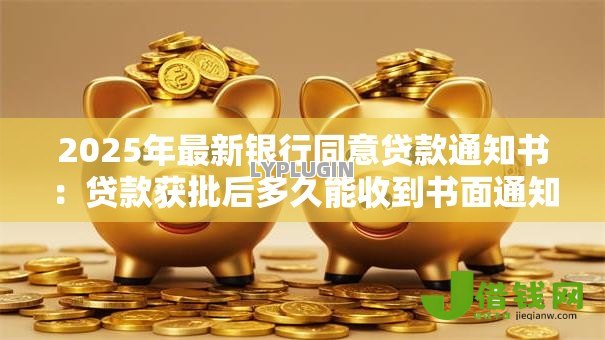 2025年最新银行同意贷款通知书:贷款获批后多久能收到书面通知 2025年最新银行同意贷款通知书:贷款获批后多久能收到书面通知