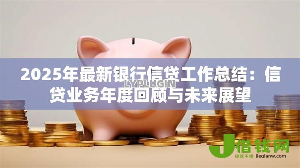 2025年最新银行信贷工作总结：信贷业务年度回顾与未来展望