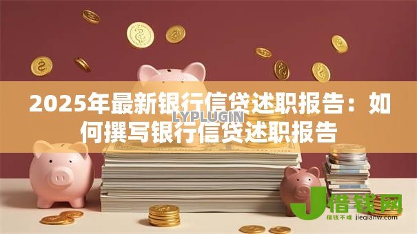 2025年最新银行信贷述职报告:如何撰写银行信贷述职报告 2025年最新银行信贷述职报告:如何撰写银行信贷述职报告