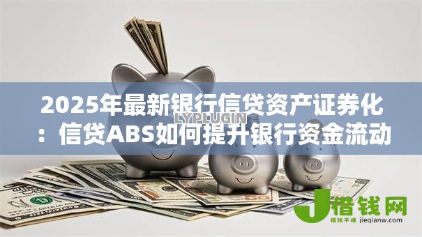 2025年最新银行信贷资产证券化：信贷ABS如何提升银行资金流动性