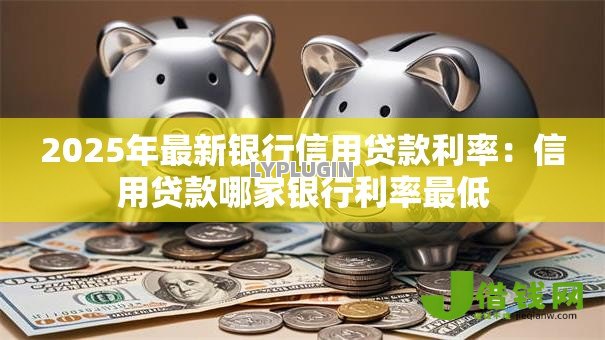 2025年最新银行信用贷款利率：信用贷款哪家银行利率最低