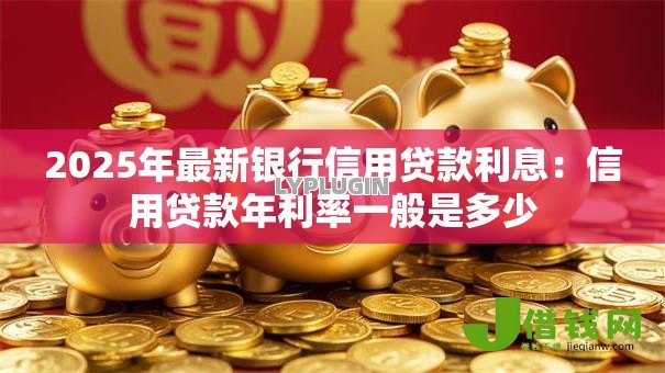 2025年最新银行信用贷款利息：信用贷款年利率一般是多少