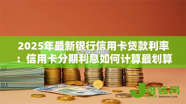 2025年最新银行信用卡贷款利率:信用卡分期利息如何计算最划算 2025年最新银行信用卡贷款利率:信用卡分期利息如何计算最划算