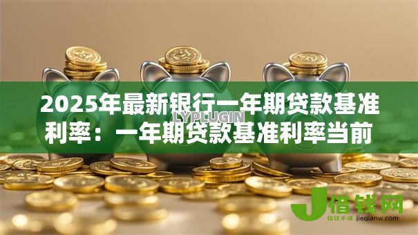 2025年最新银行一年期贷款基准利率：一年期贷款基准利率当前多少