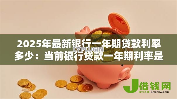 2025年最新银行一年期贷款利率多少：当前银行贷款一年期利率是多少？