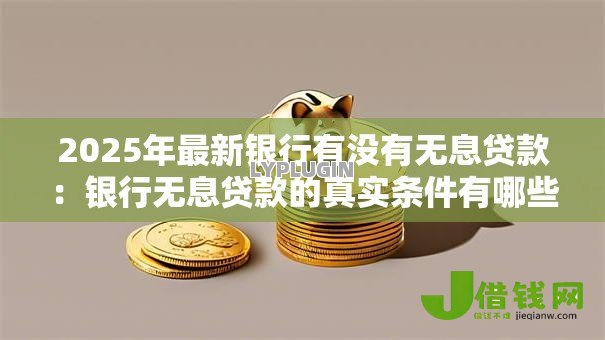 2025年最新银行有没有无息贷款：银行无息贷款的真实条件有哪些