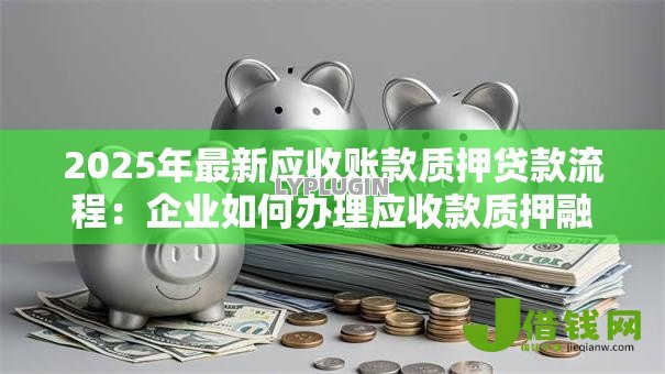 2025年最新应收账款质押贷款流程：企业如何办理应收款质押融资