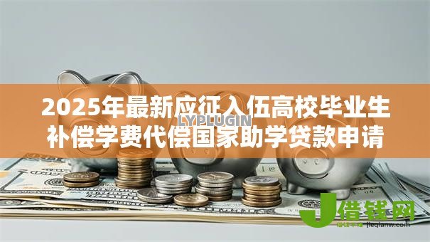 2025年最新应征入伍高校毕业生补偿学费代偿国家助学贷款申请表：高校毕业生入伍学费代偿申请表如何填写