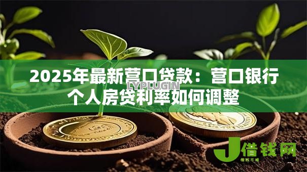 2025年最新营口贷款:营口银行个人房贷利率如何调整 2025年最新营口贷款:营口银行个人房贷利率如何调整