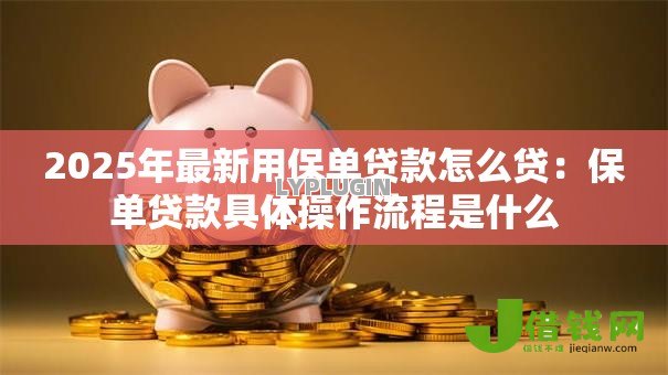 2025年最新用保单贷款怎么贷：保单贷款具体操作流程是什么