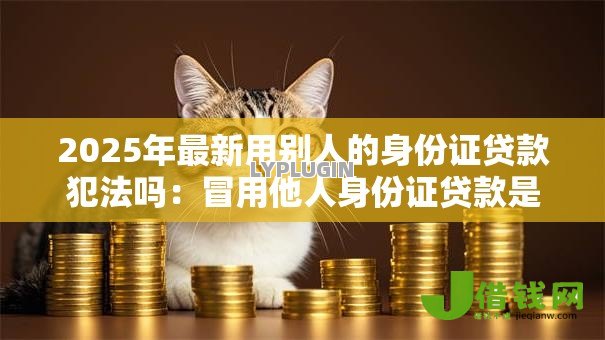2025年最新用别人的身份证贷款犯法吗：冒用他人身份证贷款是否违法