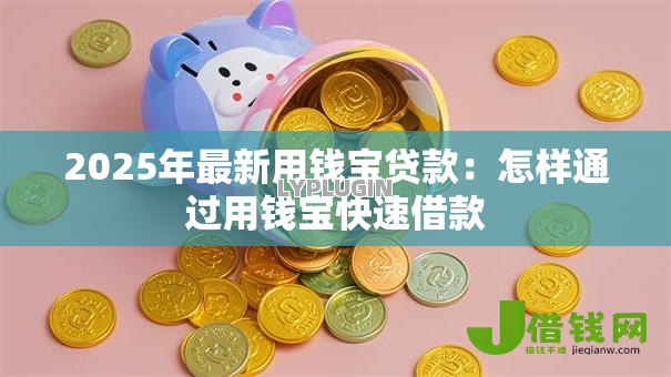 2025年最新用钱宝贷款：怎样通过用钱宝快速借款