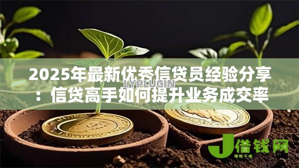 2025年最新优秀信贷员经验分享：信贷高手如何提升业务成交率